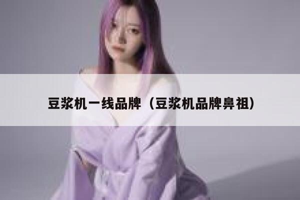豆浆机一线品牌(豆浆机品牌鼻祖) 第1张 豆浆机一线品牌(豆浆机品牌鼻祖) 第1张