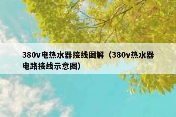 380v电热水器接线图解(380v热水器电路接线示意图) 第1张 380v电热水器接线图解(380v热水器电路接线示意图) 第1张