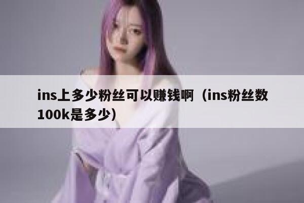 ins上多少粉丝可以赚钱啊(ins粉丝数100k是多少) 第1张 ins上多少粉丝可以赚钱啊(ins粉丝数100k是多少) 第1张