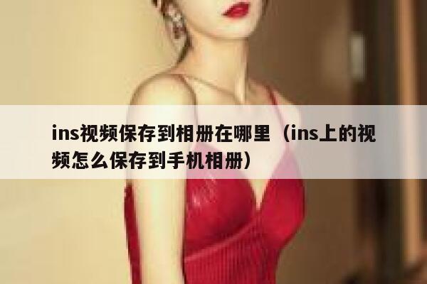 ins视频保存到相册在哪里（ins上的视频怎么保存到手机相册） 第1张