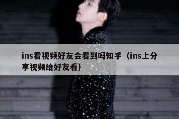 ins看视频好友会看到吗知乎(ins上分享视频给好友看) 第1张 ins看视频好友会看到吗知乎(ins上分享视频给好友看) 第1张