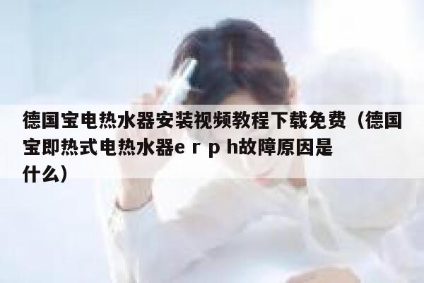 德国宝电热水器安装视频教程下载免费(德国宝即热式电热水器e r p h故障原因是什么) 第1张 德国宝电热水器安装视频教程下载免费(德国宝即热式电热水器e r p h故障原因是什么) 第1张