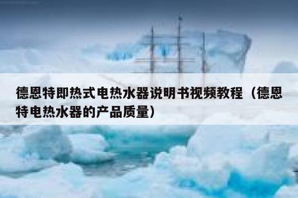 德恩特即热式电热水器说明书视频教程(德恩特电热水器的产品质量) 第1张 德恩特即热式电热水器说明书视频教程(德恩特电热水器的产品质量) 第1张