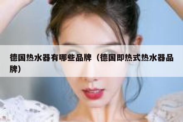德国热水器有哪些品牌(德国即热式热水器品牌) 第1张 德国热水器有哪些品牌(德国即热式热水器品牌) 第1张