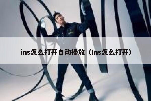 ins怎么打开自动播放(Ins怎么打开) 第1张 ins怎么打开自动播放(Ins怎么打开) 第1张