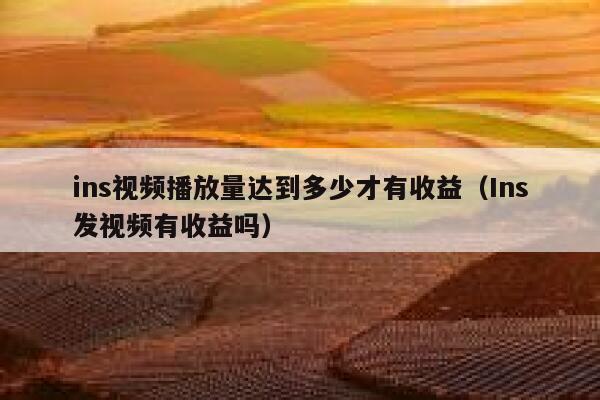 ins视频播放量达到多少才有收益（Ins发视频有收益吗） 第1张