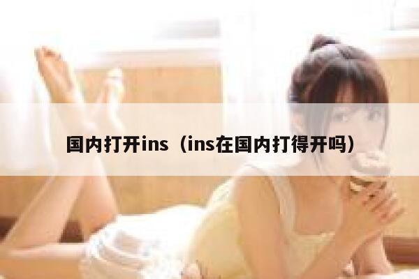 国内打开ins(ins在国内打得开吗) 第1张 国内打开ins(ins在国内打得开吗) 第1张
