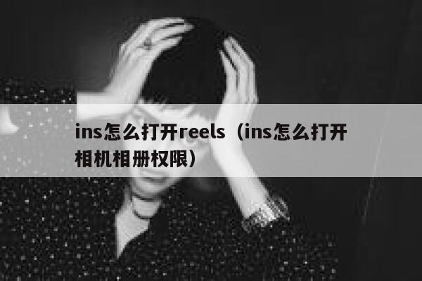 ins怎么打开reels(ins怎么打开相机相册权限) 第1张 ins怎么打开reels(ins怎么打开相机相册权限) 第1张