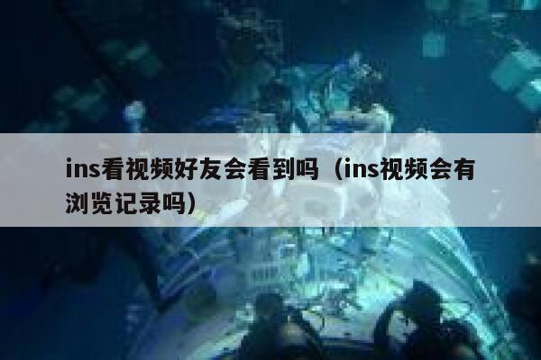 ins看视频好友会看到吗(ins视频会有浏览记录吗) 第1张 ins看视频好友会看到吗(ins视频会有浏览记录吗) 第1张