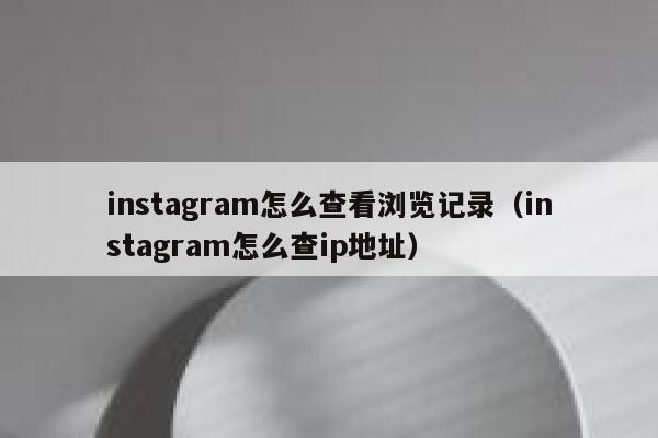 instagram怎么查看浏览记录(instagram怎么查ip地址) 第1张 instagram怎么查看浏览记录(instagram怎么查ip地址) 第1张