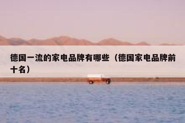 德国一流的家电品牌有哪些(德国家电品牌前十名) 第1张 德国一流的家电品牌有哪些(德国家电品牌前十名) 第1张