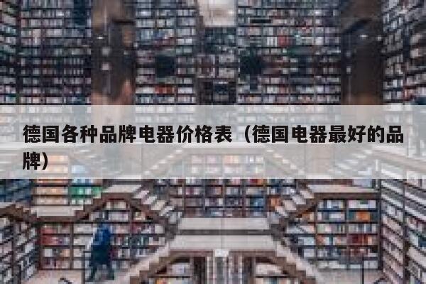 德国各种品牌电器价格表(德国电器最好的品牌) 第1张 德国各种品牌电器价格表(德国电器最好的品牌) 第1张