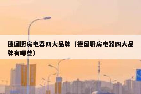 德国厨房电器四大品牌(德国厨房电器四大品牌有哪些) 第1张 德国厨房电器四大品牌(德国厨房电器四大品牌有哪些) 第1张