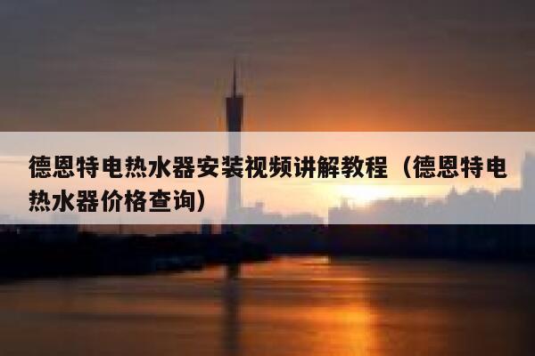德恩特电热水器安装视频讲解教程(德恩特电热水器价格查询) 第1张 德恩特电热水器安装视频讲解教程(德恩特电热水器价格查询) 第1张