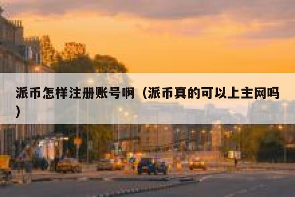 派币怎样注册账号啊(派币真的可以上主网吗) 第1张 派币怎样注册账号啊(派币真的可以上主网吗) 第1张
