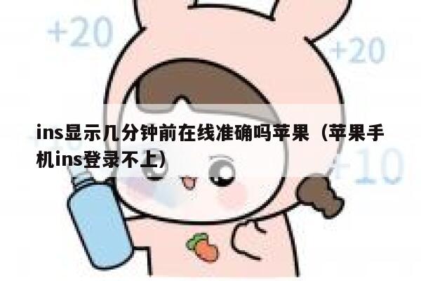 ins显示几分钟前在线准确吗苹果(苹果手机ins登录不上) 第1张 ins显示几分钟前在线准确吗苹果(苹果手机ins登录不上) 第1张