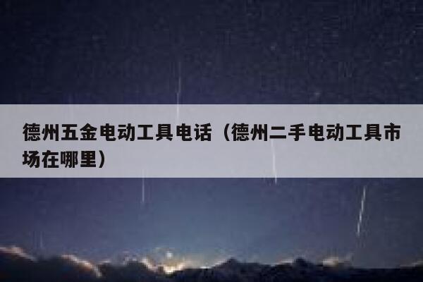 德州五金电动工具电话（德州二手电动工具市场在哪里） 第1张