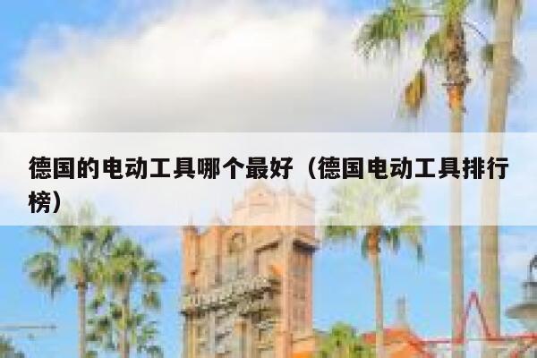 德国的电动工具哪个最好(德国电动工具排行榜) 第1张 德国的电动工具哪个最好(德国电动工具排行榜) 第1张