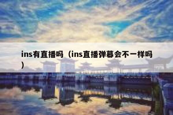 ins有直播吗(ins直播弹幕会不一样吗) 第1张 ins有直播吗(ins直播弹幕会不一样吗) 第1张