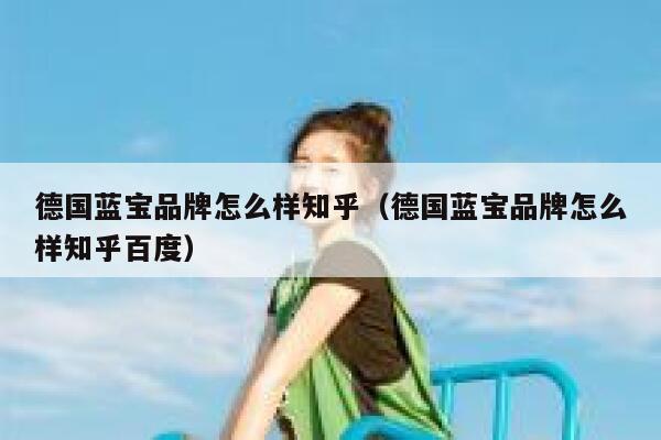 德国蓝宝品牌怎么样知乎(德国蓝宝品牌怎么样知乎百度) 第1张 德国蓝宝品牌怎么样知乎(德国蓝宝品牌怎么样知乎百度) 第1张