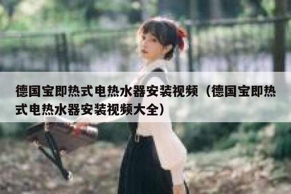 德国宝即热式电热水器安装视频(德国宝即热式电热水器安装视频大全) 第1张 德国宝即热式电热水器安装视频(德国宝即热式电热水器安装视频大全) 第1张