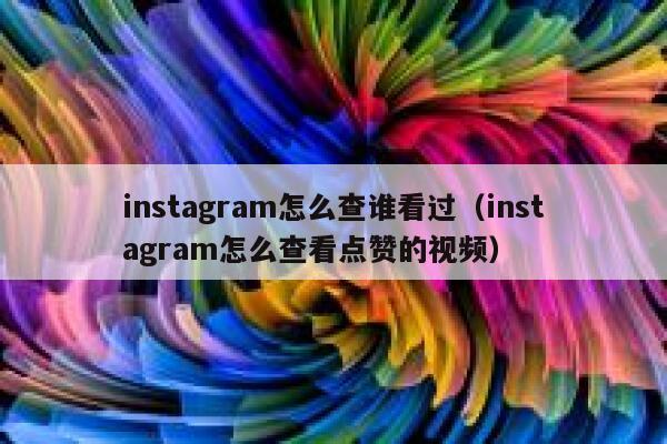 instagram怎么查谁看过（instagram怎么查看点赞的视频） 第1张