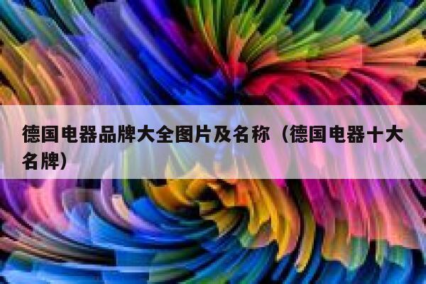 德国电器品牌大全图片及名称(德国电器十大名牌) 第1张 德国电器品牌大全图片及名称(德国电器十大名牌) 第1张