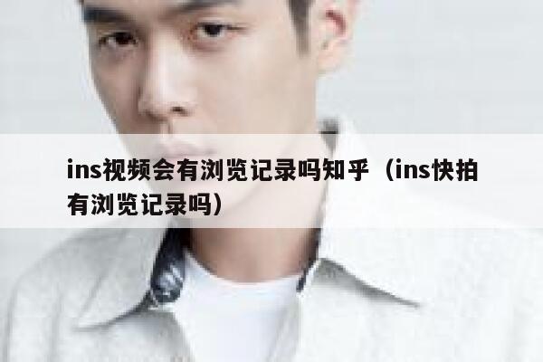 ins视频会有浏览记录吗知乎(ins快拍有浏览记录吗) 第1张 ins视频会有浏览记录吗知乎(ins快拍有浏览记录吗) 第1张