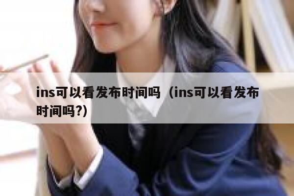 ins可以看发布时间吗（ins可以看发布时间吗?） 第1张