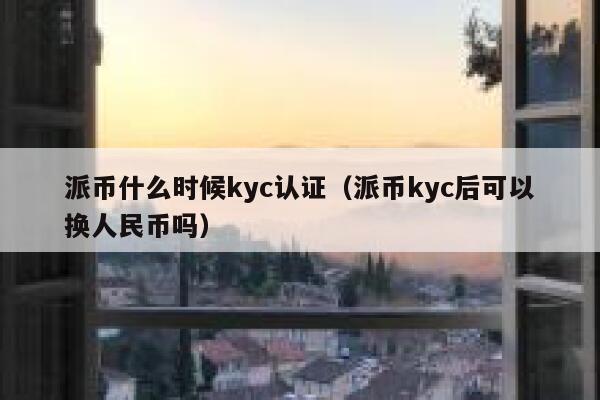 派币什么时候kyc认证(派币kyc后可以换人民币吗) 第1张 派币什么时候kyc认证(派币kyc后可以换人民币吗) 第1张