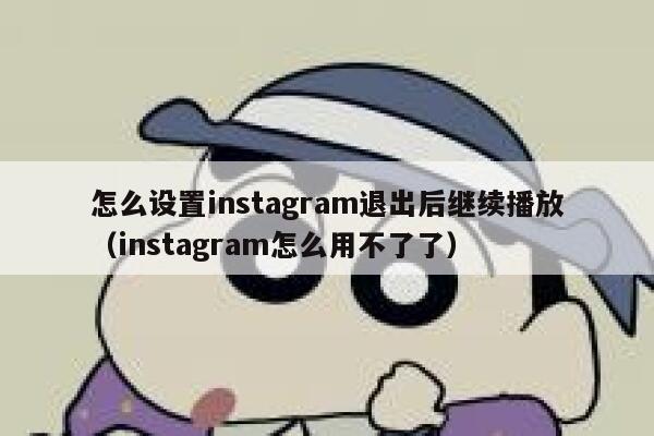 怎么设置instagram退出后继续播放（instagram怎么用不了了） 第1张