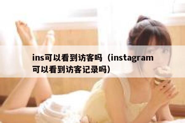 ins可以看到访客吗(instagram可以看到访客记录吗) 第1张 ins可以看到访客吗(instagram可以看到访客记录吗) 第1张